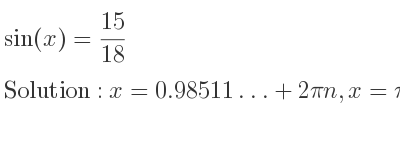The general solution for sin(x)= 15/18 is x=0.98511…+2pin,x=pi-0.98511…+2pin